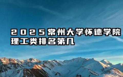 2025常州大学怀德学院全国排名多少位 国内多少名