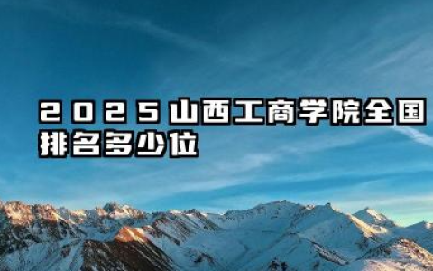 2025山西工商学院全国排名多少位 国内排名是多少