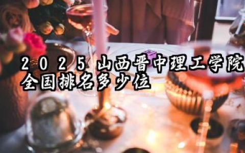 2025山西晋中理工学院全国排名多少位 国内多少名