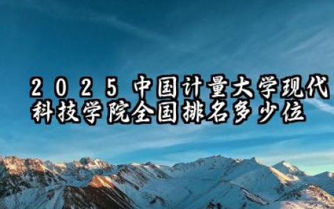 2025中国计量大学现代科技学院全国排名多少位 国内多少名