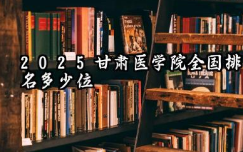 2025甘肃医学院全国排名多少位 国内多少名