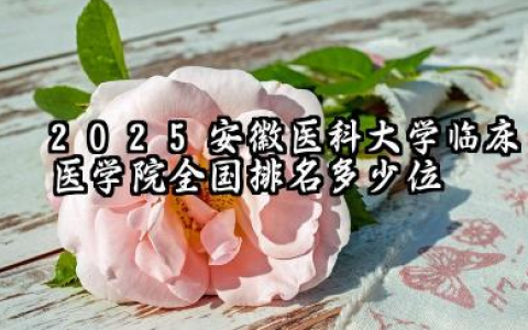 2025安徽医科大学临床医学院全国排名多少位 国内排名如何