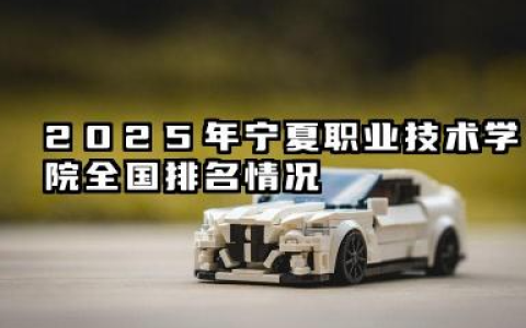 2025年最新宁夏职业技术学院全国排名及录取分数线