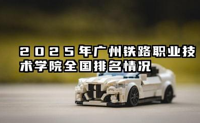 2025年广州铁路职业技术学院全国排名情况及录取线
