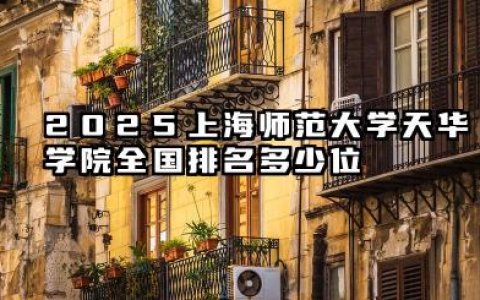 2025上海师范大学天华学院全国排名多少位 国内多少名