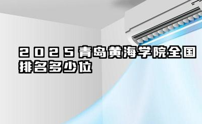 2025青岛黄海学院全国排名多少位 国内多少名