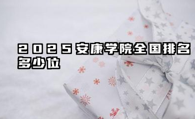 2025安康学院全国排名多少位 国内排名如何
