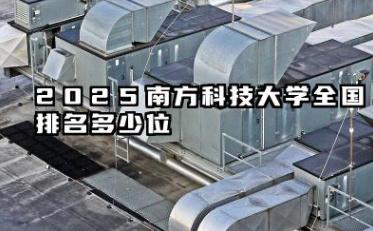 2025南方科技大学全国排名多少位 南方科技大学近年排名概览