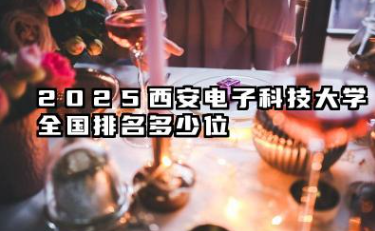 2025西安电子科技大学全国排名多少位 西安电子科技大学2025年全国排名预测