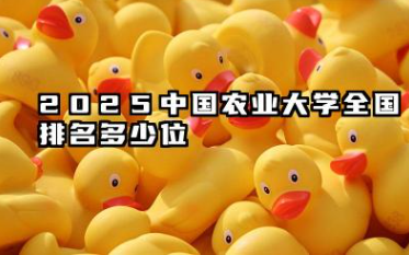 2025中国农业大学全国排名多少位 近年排名概况