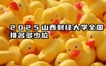 2025山西财经大学全国排名多少位 山西财经大学历年排名概况