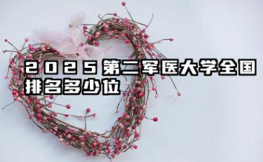 2025第二军医大学全国排名多少位 海军军医大学的学术坐标
