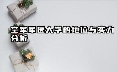 2025第四军医大学全国排名多少位 空军军医大学的地位与实力分析