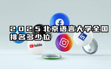 2025北京语言大学全国排名多少位 近年排名概况与学科实力剖析