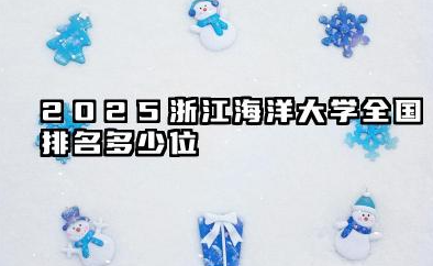 2025浙江海洋大学全国排名多少位 浙江海洋大学2025年全国排名预测分析