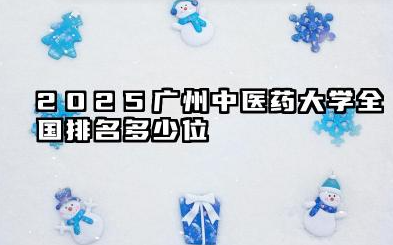 2025广州中医药大学全国排名多少位 影响2025年排名的关键因素