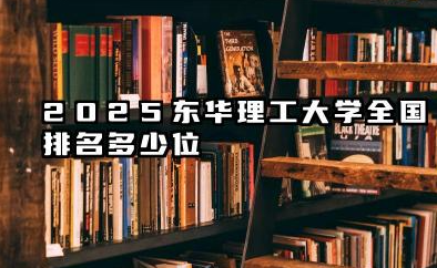 2025东华理工大学全国排名多少位 国内第几名