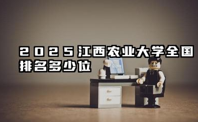 2025江西农业大学全国排名多少位 江西农业大学2025年全国排名展望