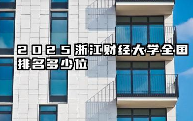 2025浙江财经大学全国排名多少位 浙财大的既有优势与排名基础