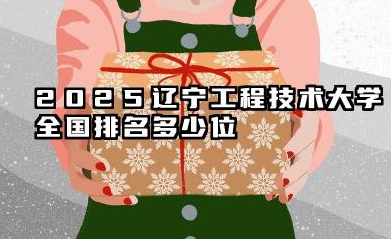 2025辽宁工程技术大学全国排名多少位 2025年排名关键因素预测