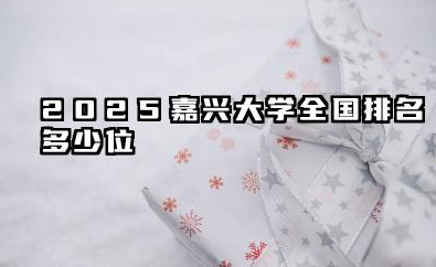 2025嘉兴大学全国排名多少位 影响2025年排名的关键变量预测