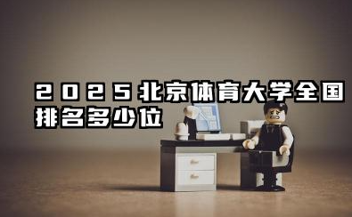 2025北京体育大学全国排名多少位 北京体育大学现状排名