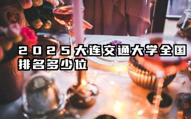 2025大连交通大学全国排名多少位 大连交通大学2025年全国排名展望