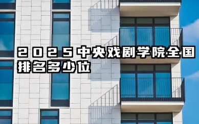 2025中央戏剧学院全国排名多少位 中央戏剧学院的现状与优势