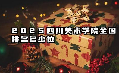 2025四川美术学院全国排名多少位 川美排名解读