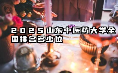 2025山东中医药大学全国排名多少位 山东中医药大学2025年全国排名预测及发展因素分析