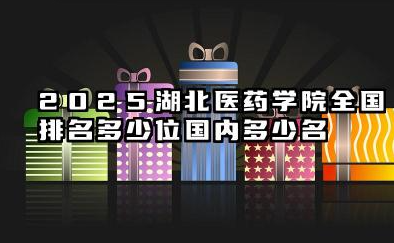 2025湖北医药学院全国排名多少位 国内多少名