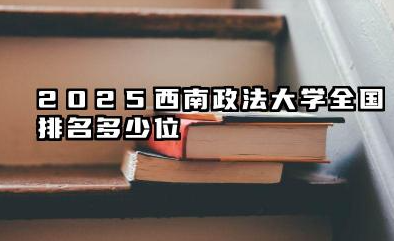 2025西南政法大学全国排名多少位 国内多少名