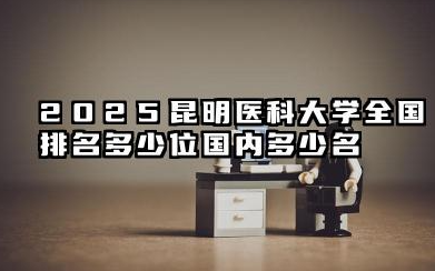 2025昆明医科大学全国排名多少位 国内多少名