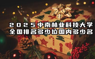 2025中南林业科技大学全国排名多少位 国内多少名
