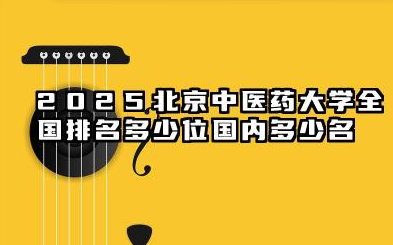 2025北京中医药大学全国排名多少位 国内多少名