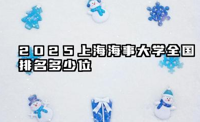 2025上海海事大学全国排名多少位 上海海事大学2025年全国排名预测分析