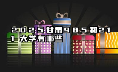 2025甘肃985和211大学有哪些 甘肃省985/211高校概览