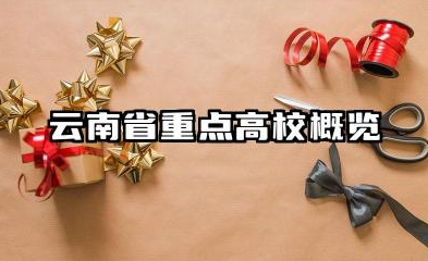 2025云南985和211大学有哪些 云南省重点高校概览