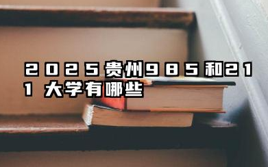 2025贵州985和211大学有哪些 贵州高等教育格局解析