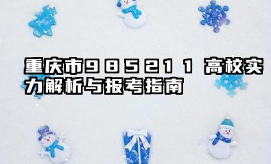 2025重庆985和211大学有哪些 重庆市985/211高校实力解析与报考指南