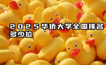 2025华侨大学全国排名多少位 华侨大学近年排名概况