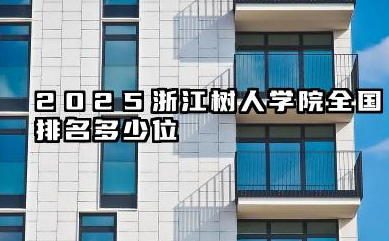 2025浙江树人学院全国排名多少位 浙江树人学院的排名及发展潜力分析