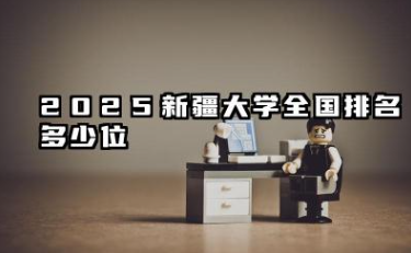 2025新疆大学全国排名多少位 新疆大学近年发展概况