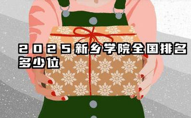 2025新乡学院全国排名多少位 新乡学院的实力与未来