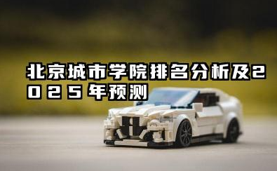 2025北京城市学院全国排名多少位 北京城市学院排名分析及2025年预测