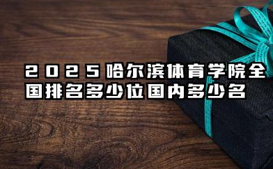 2025哈尔滨体育学院全国排名多少位 国内多少名