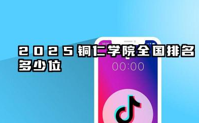 2025铜仁学院全国排名多少位 铜仁学院排名概况