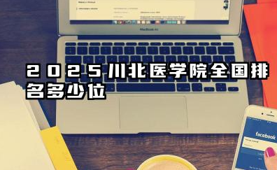 2025川北医学院全国排名多少位 川北医学院实力解析与未来展望