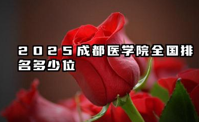 2025成都医学院全国排名多少位 成都医学院的发展现状与未来展望