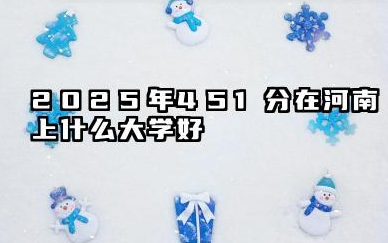 2025年451分在河南上什么大学好 2025年分数线预判及考生定位分析